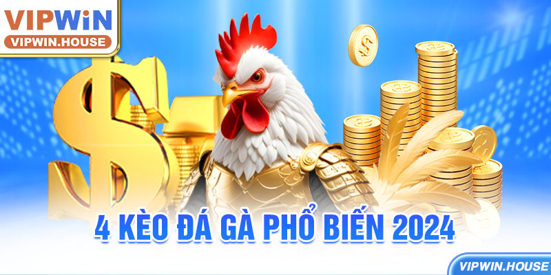 4 kèo đá gà phổ biến 2024