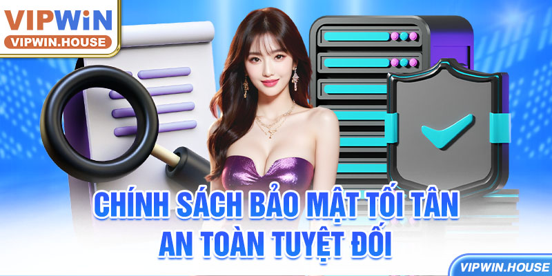 Chính sách bảo mật tối tân, an toàn tuyệt đối